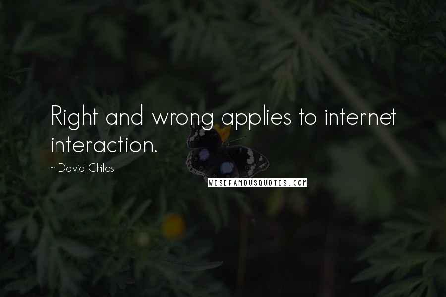 David Chiles Quotes: Right and wrong applies to internet interaction.