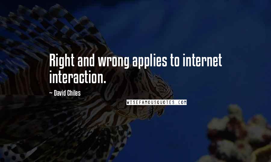 David Chiles Quotes: Right and wrong applies to internet interaction.