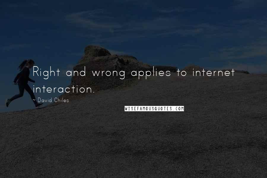 David Chiles Quotes: Right and wrong applies to internet interaction.