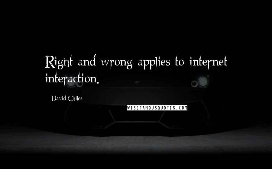 David Chiles Quotes: Right and wrong applies to internet interaction.