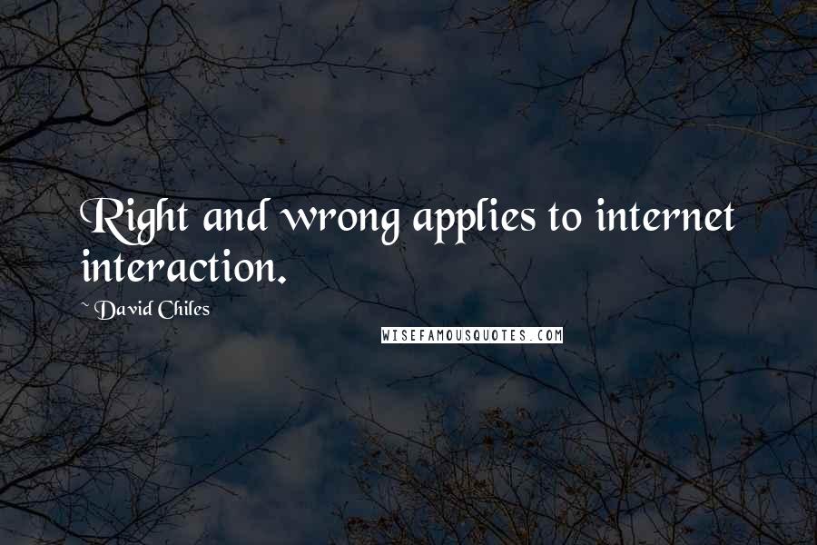 David Chiles Quotes: Right and wrong applies to internet interaction.