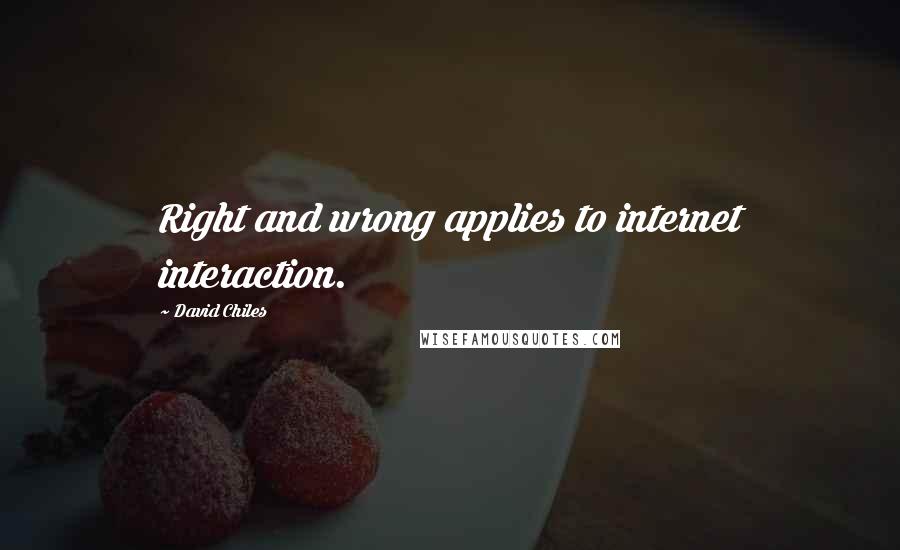 David Chiles Quotes: Right and wrong applies to internet interaction.