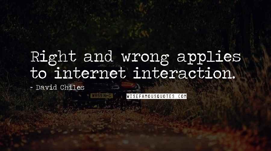 David Chiles Quotes: Right and wrong applies to internet interaction.