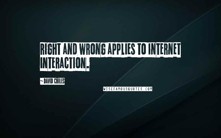 David Chiles Quotes: Right and wrong applies to internet interaction.