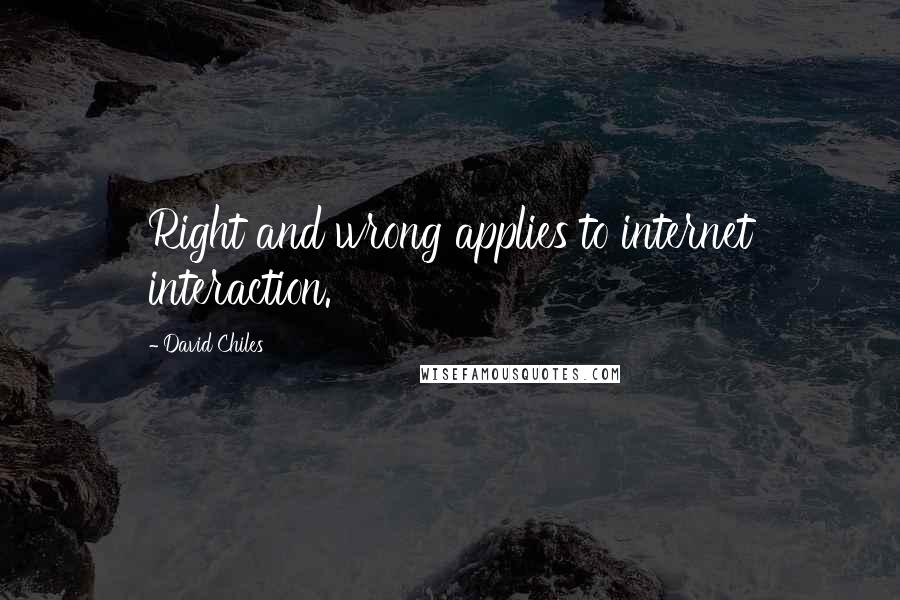 David Chiles Quotes: Right and wrong applies to internet interaction.