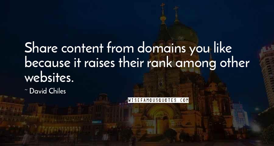 David Chiles Quotes: Share content from domains you like because it raises their rank among other websites.