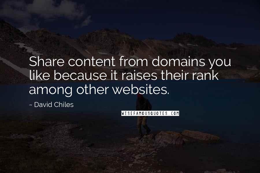 David Chiles Quotes: Share content from domains you like because it raises their rank among other websites.