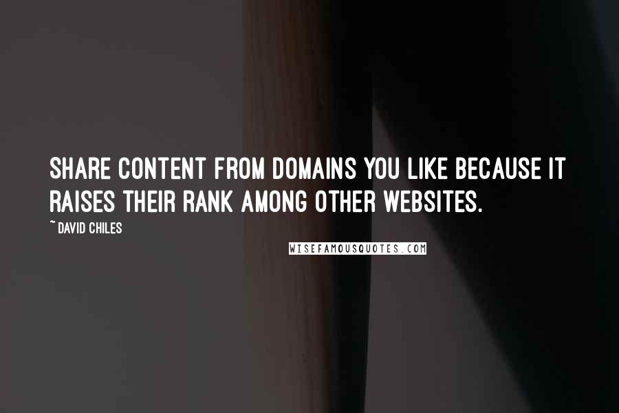 David Chiles Quotes: Share content from domains you like because it raises their rank among other websites.