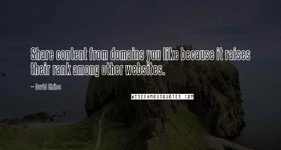 David Chiles Quotes: Share content from domains you like because it raises their rank among other websites.