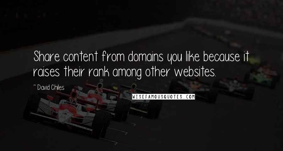 David Chiles Quotes: Share content from domains you like because it raises their rank among other websites.