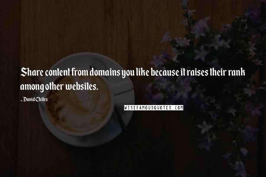 David Chiles Quotes: Share content from domains you like because it raises their rank among other websites.