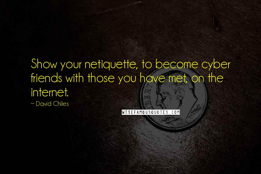 David Chiles Quotes: Show your netiquette, to become cyber friends with those you have met, on the internet.