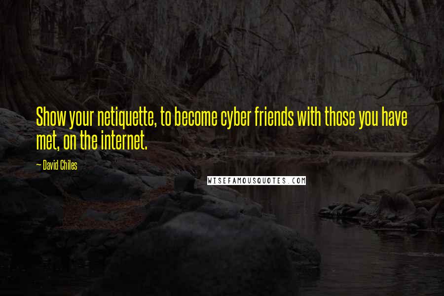 David Chiles Quotes: Show your netiquette, to become cyber friends with those you have met, on the internet.