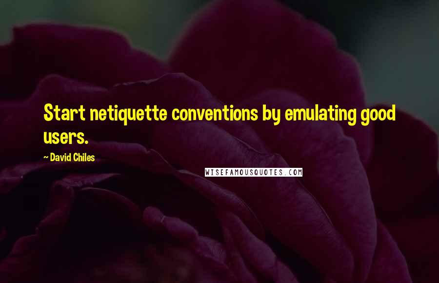 David Chiles Quotes: Start netiquette conventions by emulating good users.