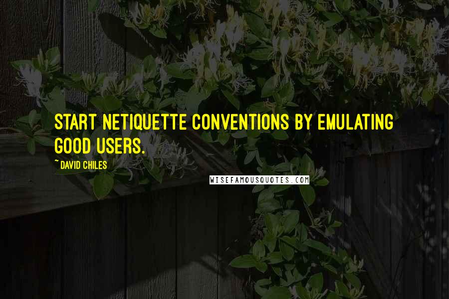 David Chiles Quotes: Start netiquette conventions by emulating good users.