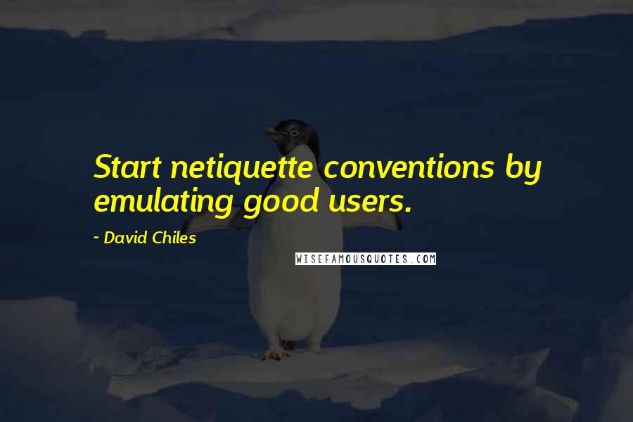 David Chiles Quotes: Start netiquette conventions by emulating good users.