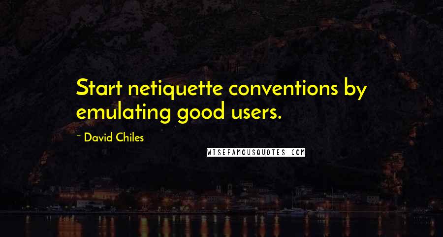 David Chiles Quotes: Start netiquette conventions by emulating good users.