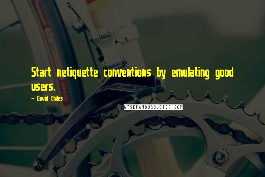 David Chiles Quotes: Start netiquette conventions by emulating good users.