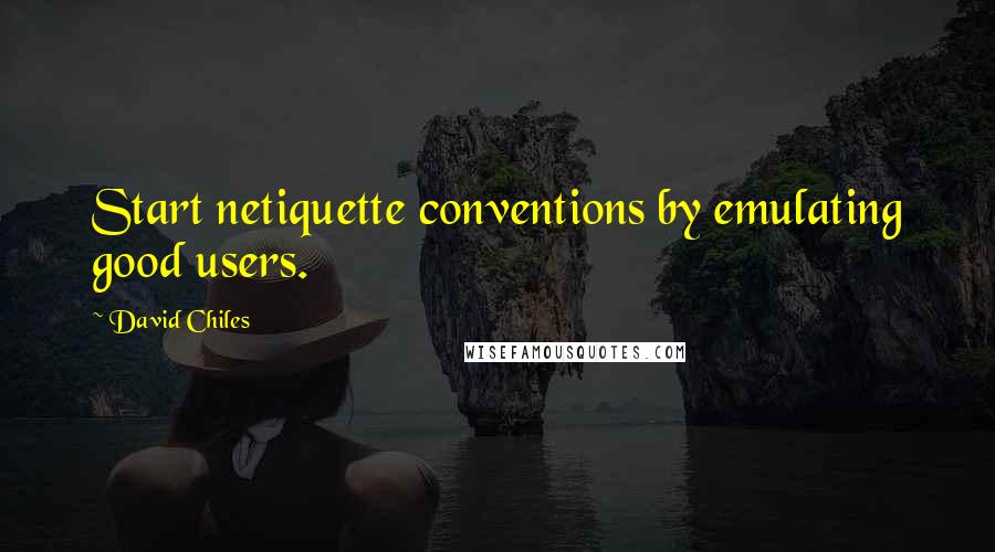 David Chiles Quotes: Start netiquette conventions by emulating good users.