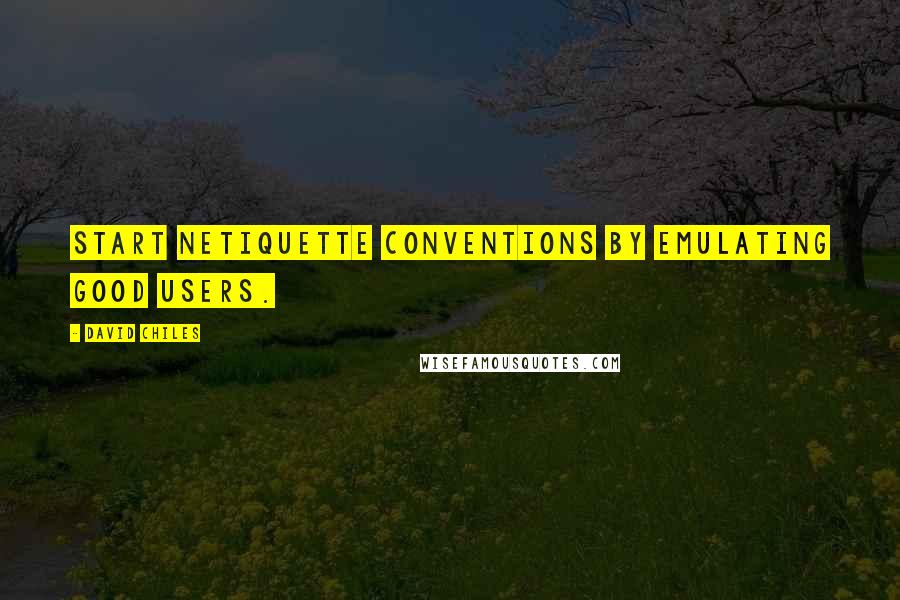 David Chiles Quotes: Start netiquette conventions by emulating good users.