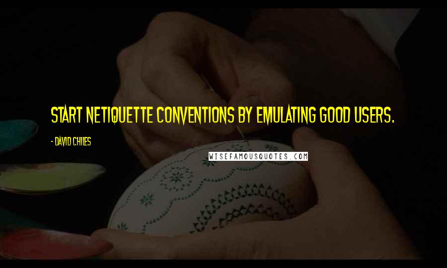 David Chiles Quotes: Start netiquette conventions by emulating good users.