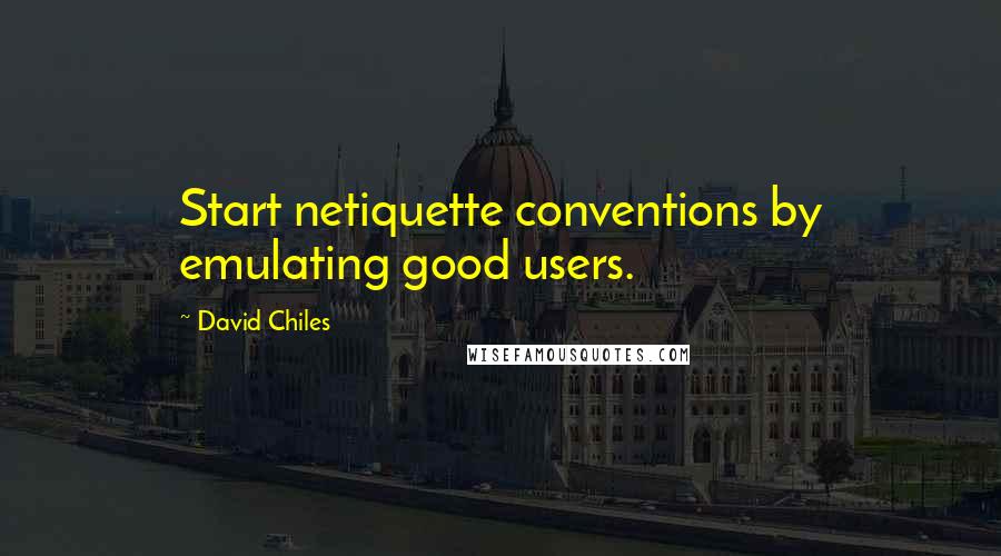 David Chiles Quotes: Start netiquette conventions by emulating good users.