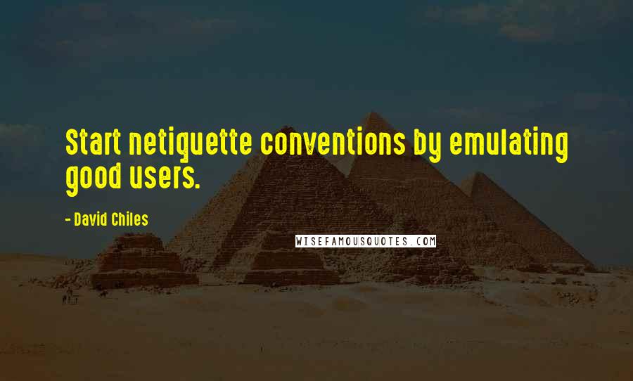 David Chiles Quotes: Start netiquette conventions by emulating good users.