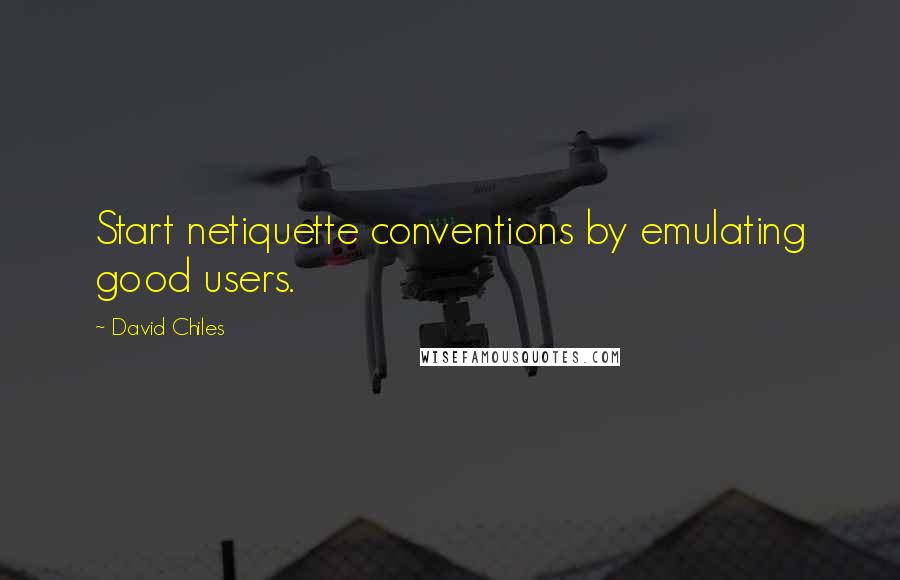 David Chiles Quotes: Start netiquette conventions by emulating good users.