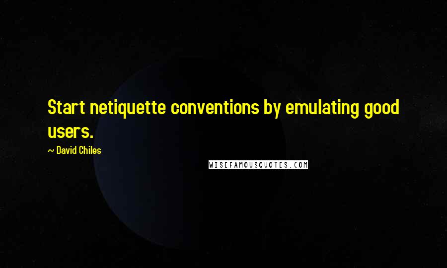 David Chiles Quotes: Start netiquette conventions by emulating good users.