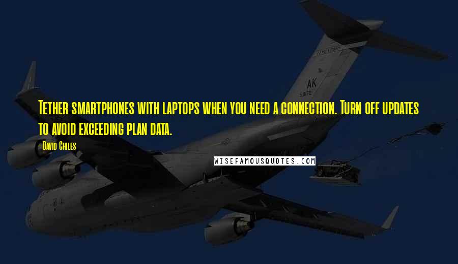 David Chiles Quotes: Tether smartphones with laptops when you need a connection. Turn off updates to avoid exceeding plan data.