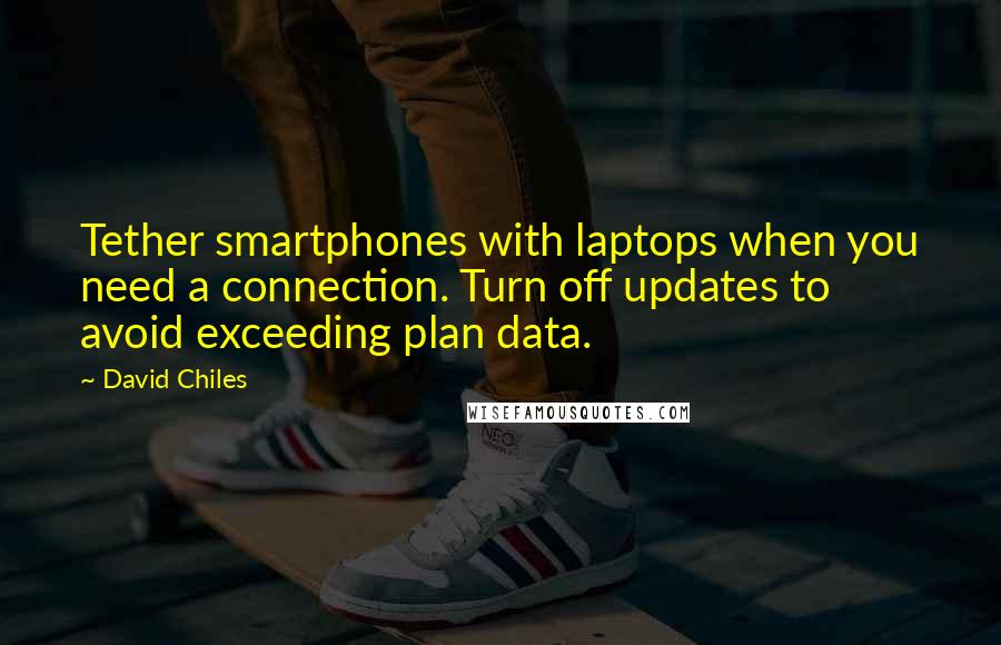 David Chiles Quotes: Tether smartphones with laptops when you need a connection. Turn off updates to avoid exceeding plan data.