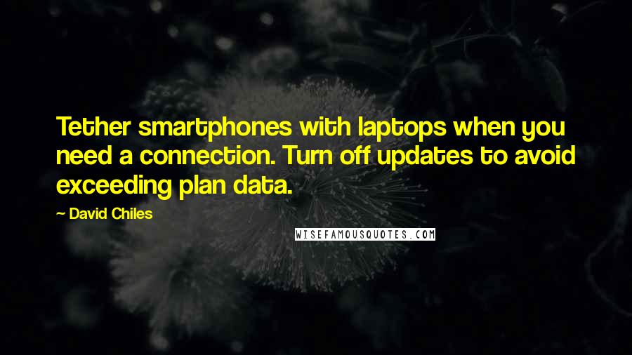 David Chiles Quotes: Tether smartphones with laptops when you need a connection. Turn off updates to avoid exceeding plan data.