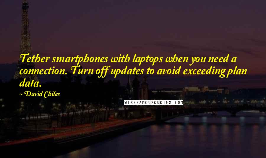 David Chiles Quotes: Tether smartphones with laptops when you need a connection. Turn off updates to avoid exceeding plan data.