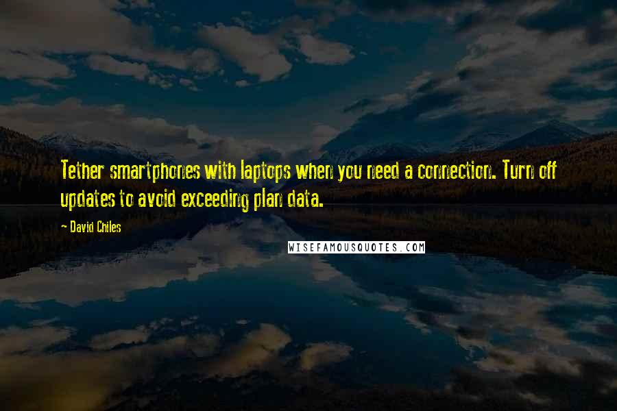 David Chiles Quotes: Tether smartphones with laptops when you need a connection. Turn off updates to avoid exceeding plan data.