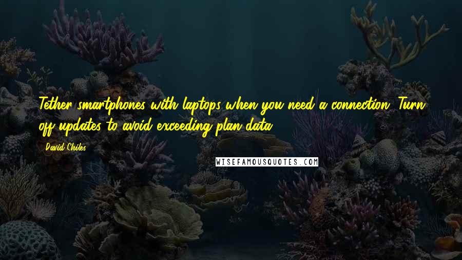 David Chiles Quotes: Tether smartphones with laptops when you need a connection. Turn off updates to avoid exceeding plan data.