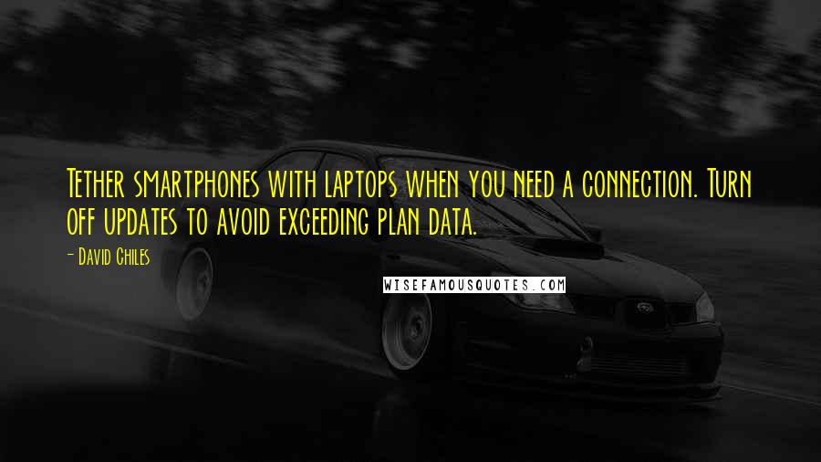 David Chiles Quotes: Tether smartphones with laptops when you need a connection. Turn off updates to avoid exceeding plan data.