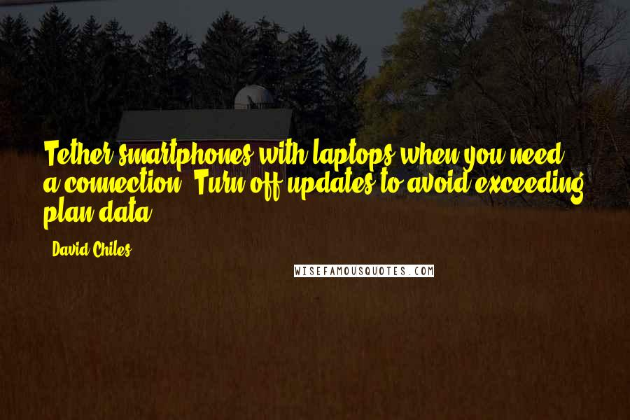 David Chiles Quotes: Tether smartphones with laptops when you need a connection. Turn off updates to avoid exceeding plan data.