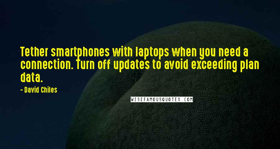 David Chiles Quotes: Tether smartphones with laptops when you need a connection. Turn off updates to avoid exceeding plan data.