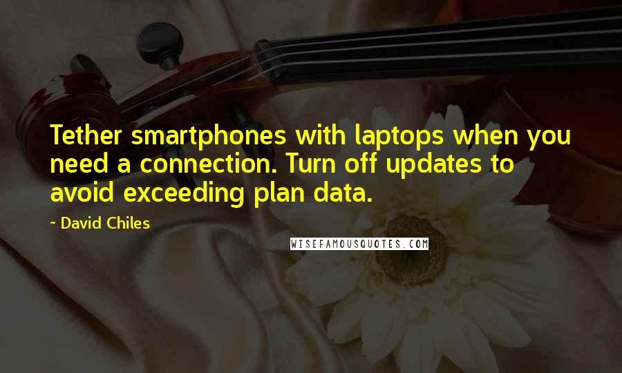 David Chiles Quotes: Tether smartphones with laptops when you need a connection. Turn off updates to avoid exceeding plan data.