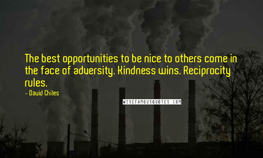 David Chiles Quotes: The best opportunities to be nice to others come in the face of adversity. Kindness wins. Reciprocity rules.