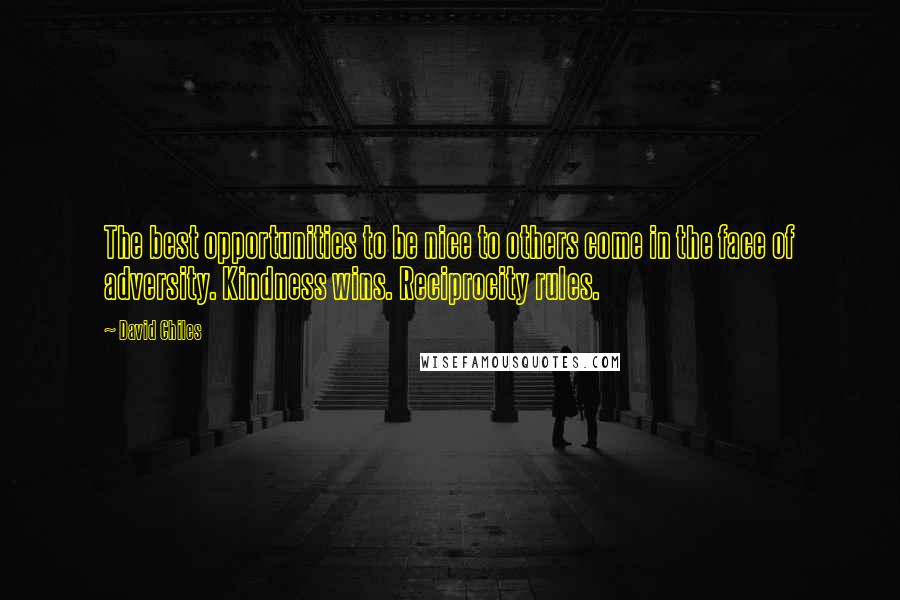 David Chiles Quotes: The best opportunities to be nice to others come in the face of adversity. Kindness wins. Reciprocity rules.