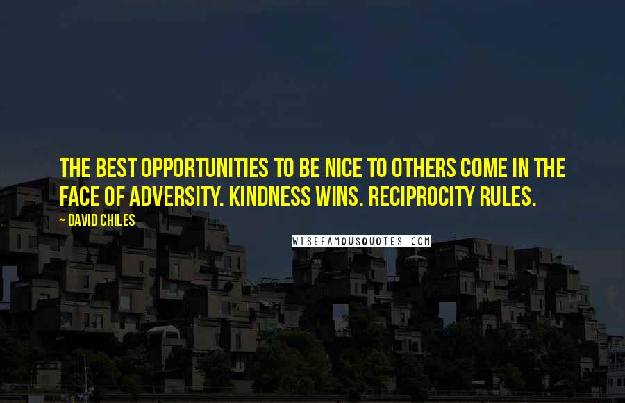 David Chiles Quotes: The best opportunities to be nice to others come in the face of adversity. Kindness wins. Reciprocity rules.