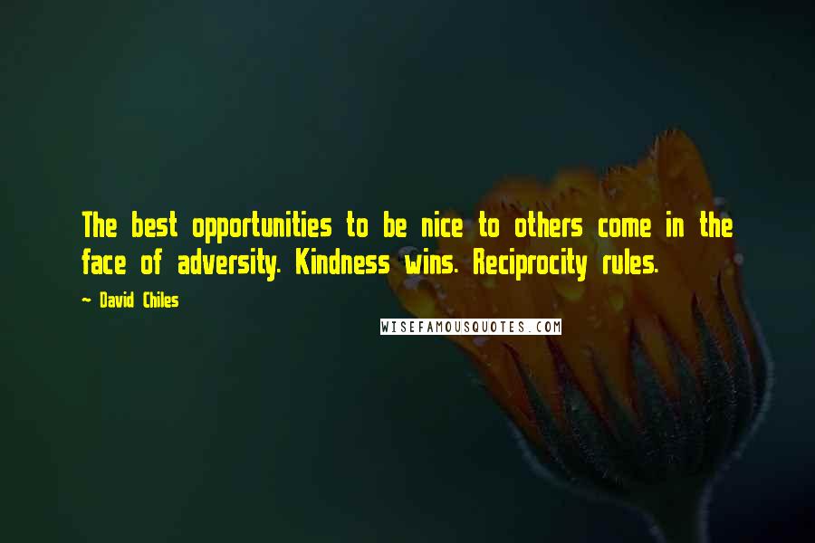 David Chiles Quotes: The best opportunities to be nice to others come in the face of adversity. Kindness wins. Reciprocity rules.