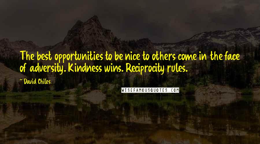 David Chiles Quotes: The best opportunities to be nice to others come in the face of adversity. Kindness wins. Reciprocity rules.