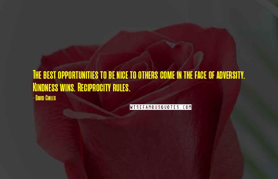 David Chiles Quotes: The best opportunities to be nice to others come in the face of adversity. Kindness wins. Reciprocity rules.