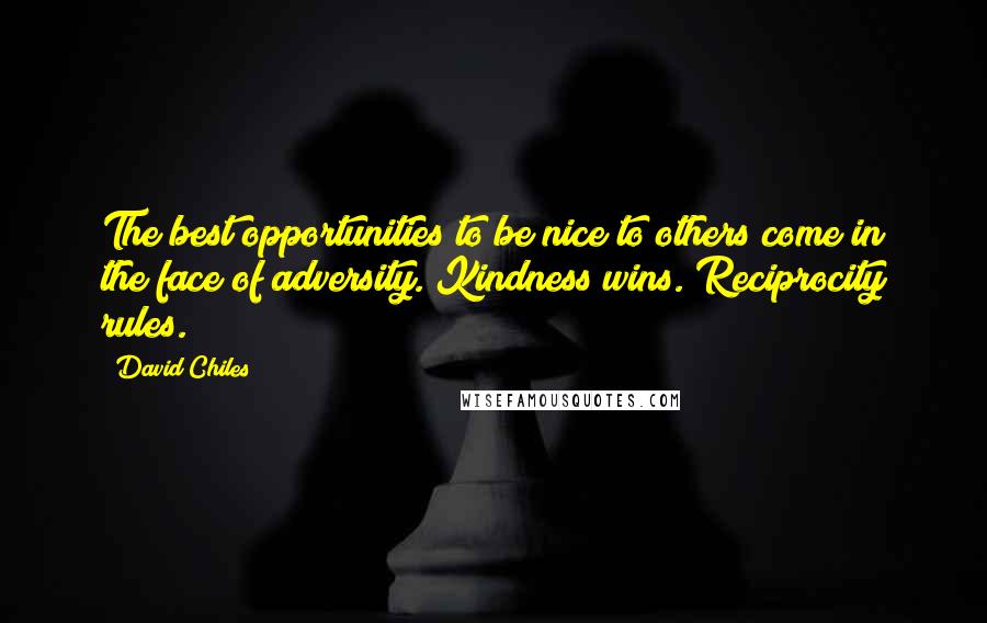 David Chiles Quotes: The best opportunities to be nice to others come in the face of adversity. Kindness wins. Reciprocity rules.