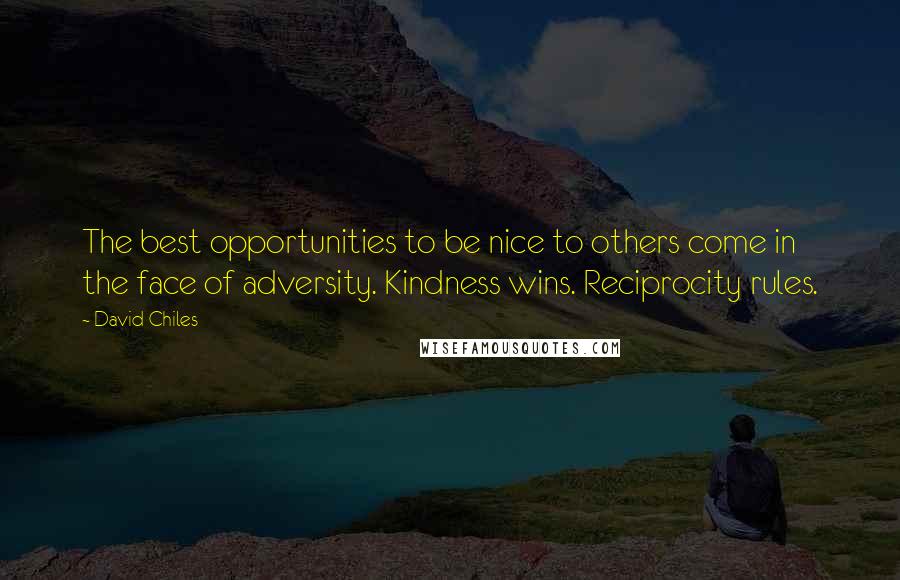 David Chiles Quotes: The best opportunities to be nice to others come in the face of adversity. Kindness wins. Reciprocity rules.