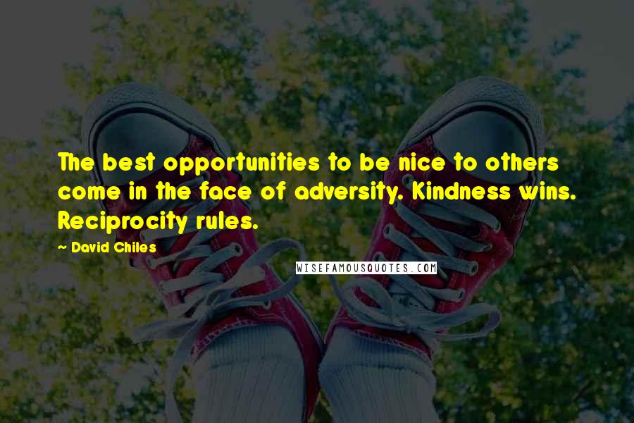 David Chiles Quotes: The best opportunities to be nice to others come in the face of adversity. Kindness wins. Reciprocity rules.