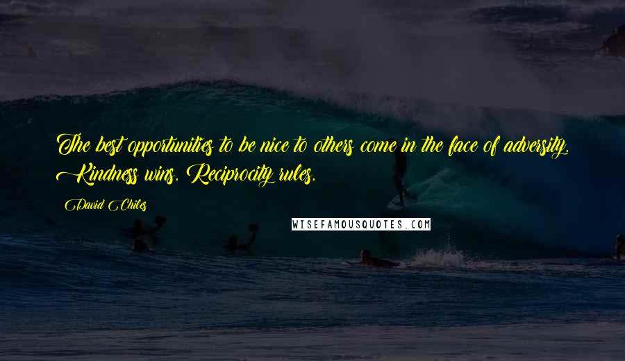 David Chiles Quotes: The best opportunities to be nice to others come in the face of adversity. Kindness wins. Reciprocity rules.