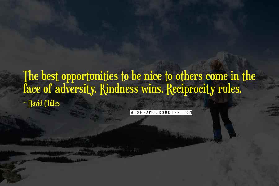 David Chiles Quotes: The best opportunities to be nice to others come in the face of adversity. Kindness wins. Reciprocity rules.